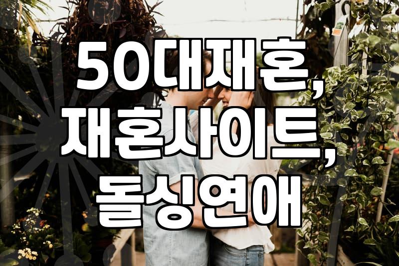 50대, ‘괜찮은 재혼’을 위한 현실적인 조언 (경험자 시점)