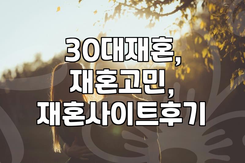 30대, 재혼 앞에서 망설이는 당신에게: 현실적인 조언