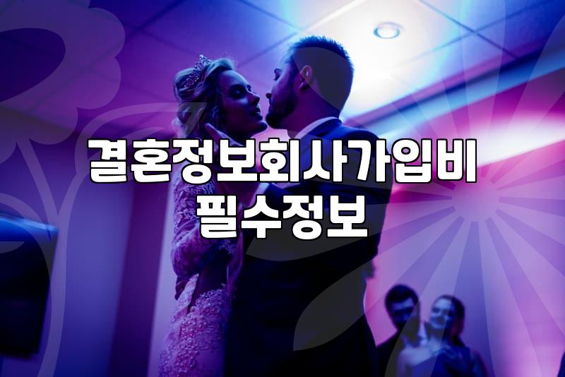 결정사가입비 결정하는 핵심 요소와 합리적인 선택 방법
