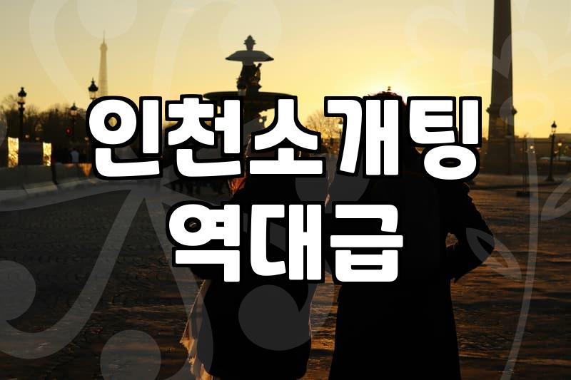 인천에서 소개팅, 어디서 어떻게 해야 할까? 솔직한 경험담과 팁