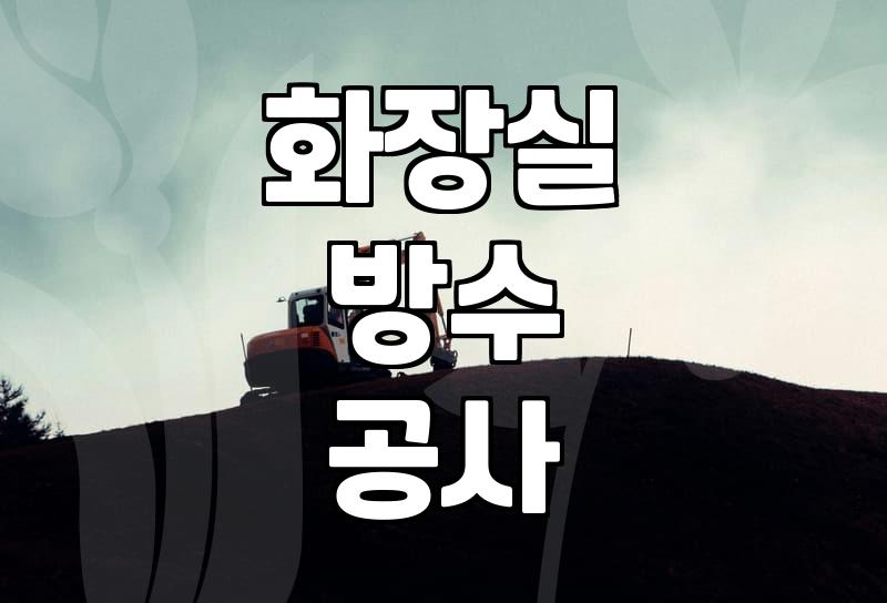 욕실방수공사 비용과 성공적인 작업 환경 조성 기준