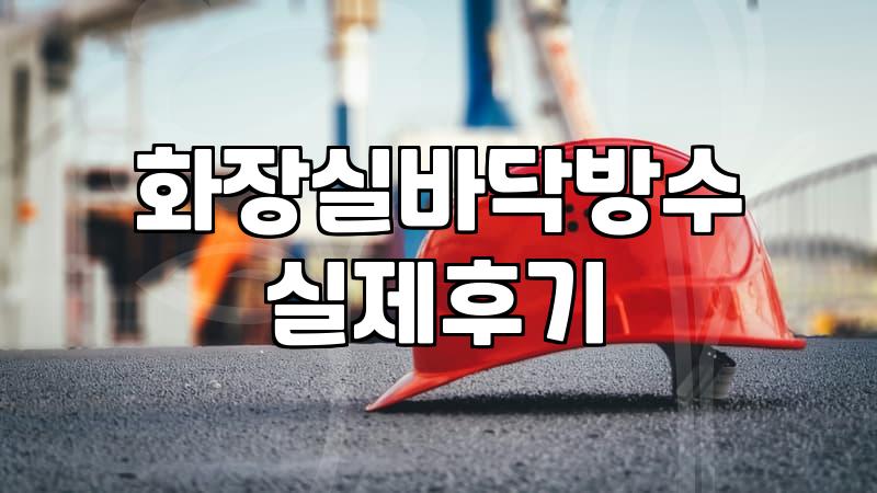욕실방수 공사 시 반드시 확인해야 할 비용과 시공 방식